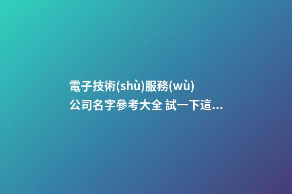 電子技術(shù)服務(wù)公司名字參考大全 試一下這么起-第1張-公司起名-玄機(jī)派
